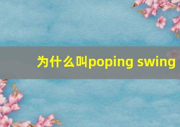 为什么叫poping swing